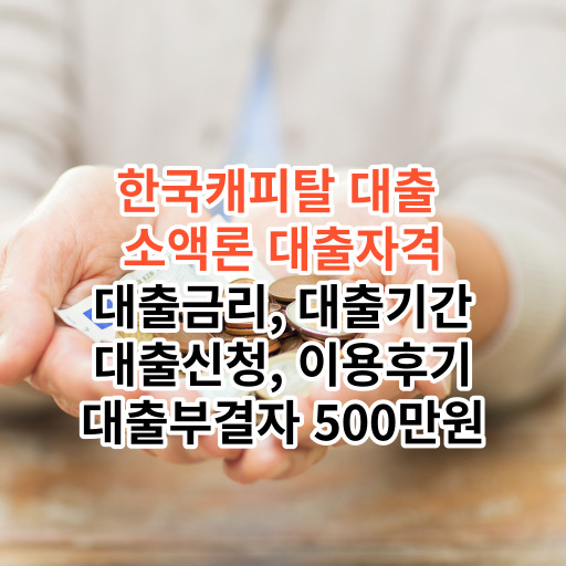 한국캐피탈 대출  소액론 대출자격 대출금리, 대출기간 대출신청, 이용후기 대출부결자 500만원