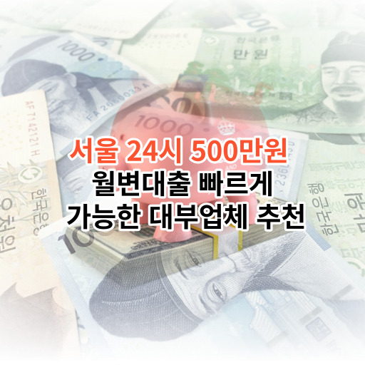 서울 24시 500만원 월변대출 빠르게 가능한 대부업체 추천